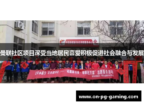 曼联社区项目深受当地居民喜爱积极促进社会融合与发展