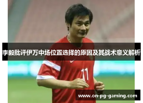 李毅批评伊万中场位置选择的原因及其战术意义解析