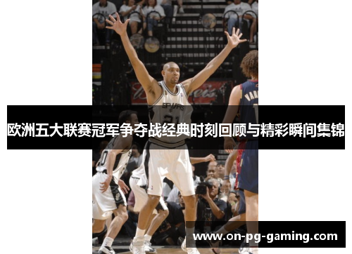 欧洲五大联赛冠军争夺战经典时刻回顾与精彩瞬间集锦