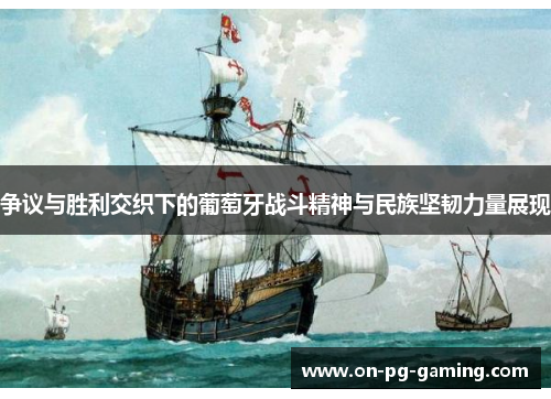 争议与胜利交织下的葡萄牙战斗精神与民族坚韧力量展现