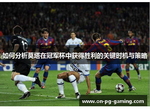 如何分析莫塔在冠军杯中获得胜利的关键时机与策略