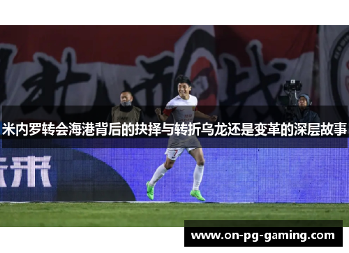 米内罗转会海港背后的抉择与转折乌龙还是变革的深层故事