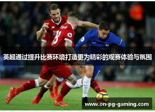 英超通过提升比赛环境打造更为精彩的观赛体验与氛围
