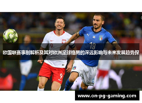 欧国联赛事制解析及其对欧洲足球格局的深远影响与未来发展趋势探