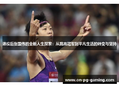 退役后张国伟的全新人生探索：从跳高冠军到平凡生活的转变与坚持