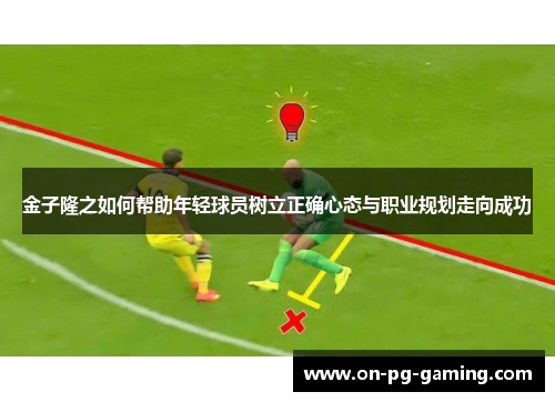金子隆之如何帮助年轻球员树立正确心态与职业规划走向成功