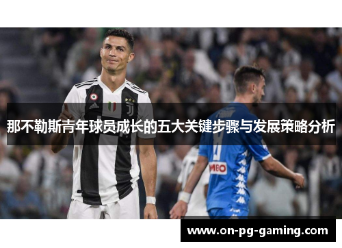 那不勒斯青年球员成长的五大关键步骤与发展策略分析