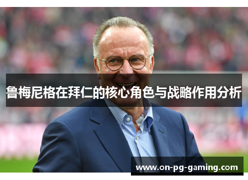 鲁梅尼格在拜仁的核心角色与战略作用分析