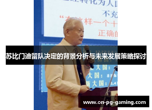 苏比门迪留队决定的背景分析与未来发展策略探讨