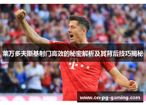 莱万多夫斯基射门高效的秘密解析及其背后技巧揭秘