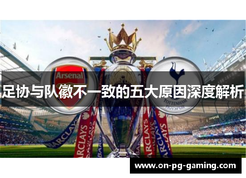 足协与队徽不一致的五大原因深度解析