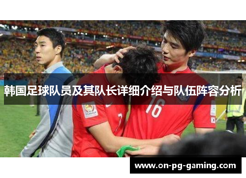 韩国足球队员及其队长详细介绍与队伍阵容分析