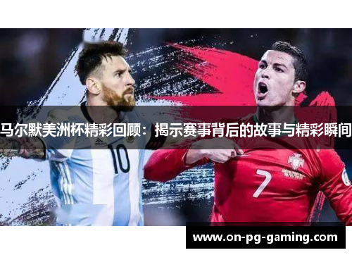 马尔默美洲杯精彩回顾：揭示赛事背后的故事与精彩瞬间