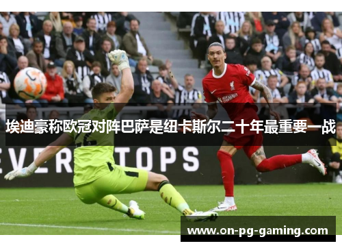 埃迪豪称欧冠对阵巴萨是纽卡斯尔二十年最重要一战